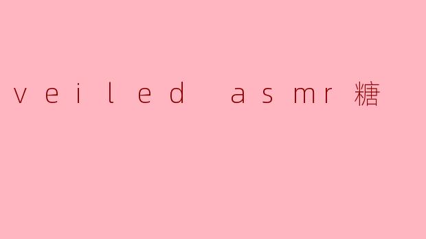 探秘“Veiled ASMR糖”:甜蜜与安宁的完美结合